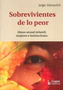 SOBREVIVIENTES DE LO PEOR . ABUSO SEXUAL INFANTIL MUJERES E INSTITUCIONES